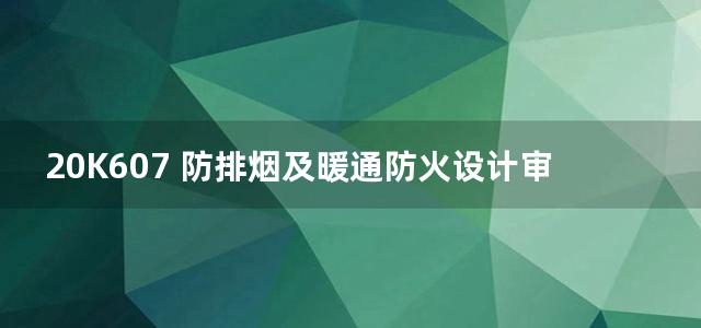 20K607 防排烟及暖通防火设计审查与安装图集